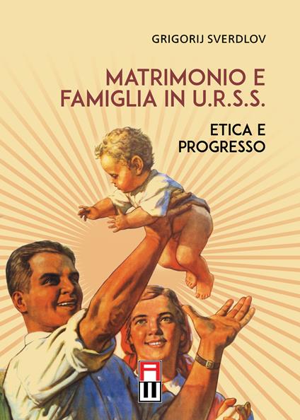 Matrimonio e famiglia in U.R.S.S. Etica e progresso - Grigorij Sverdlov - copertina