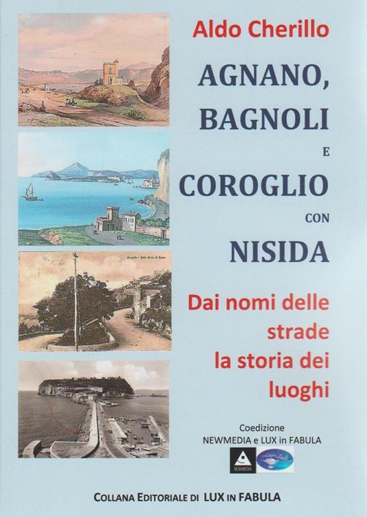 Agnano, Bagnoli e Coroglio con Nisida. Dai nomi delle strade la storia dei luoghi - Aldo Cherillo - copertina