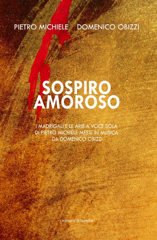 Sospiro amoroso. I madrigali e le arie a voce sola di Pietro Michele messi in musica da Domenico Obizzi. Ediz. italiana e inglese - Pietro Michele,Domenico Obizzi - copertina