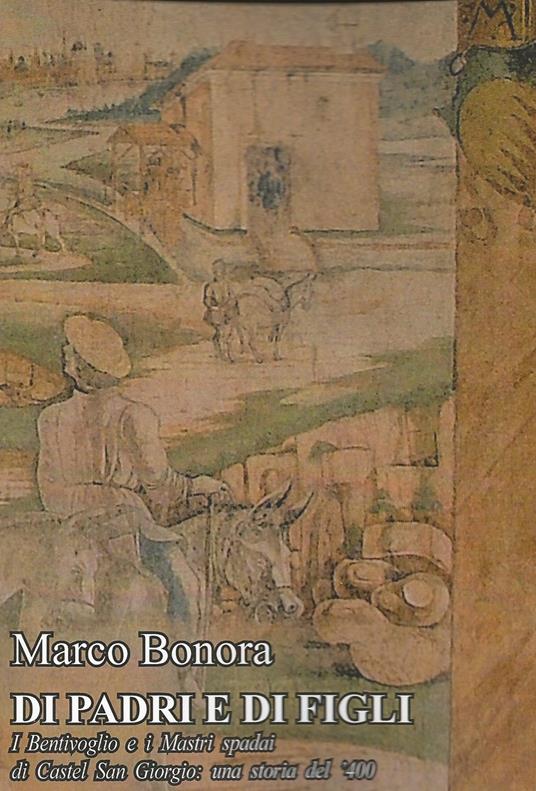 Di padri e di figli. I Bentivoglio e i Mastri spadai di Castel San Giorgio: una storia del '400 - Marco Bonora - copertina