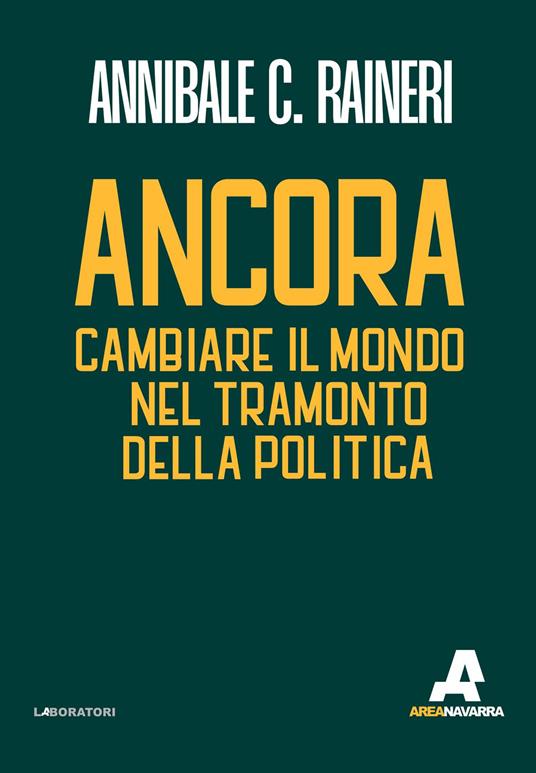 Ancora. Cambiare il mondo nel tramonto della politica - Annibale C. Raineri - copertina