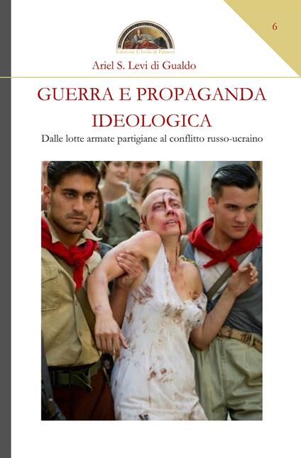 Guerra e propaganda ideologica. Dalle lotte armate partigiane al conflitto russo-ucraino - Ariel Stefano Levi di Gualdo - copertina