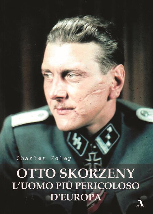 Otto Skorzeny. L'uomo più pericoloso d'Europa - Charles Foley - copertina