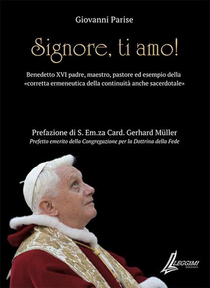 Signore, ti amo. Benedetto XVI padre, maestro, pastore ed esempio della «corretta ermeneutica della continuità anche sacerdotale» - Giovanni Parise - copertina