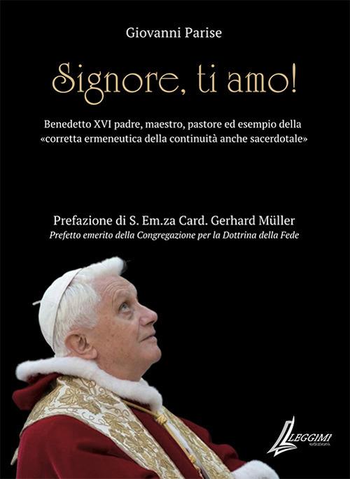 Signore, ti amo. Benedetto XVI padre, maestro, pastore ed esempio della «corretta ermeneutica della continuità anche sacerdotale» - Giovanni Parise - copertina