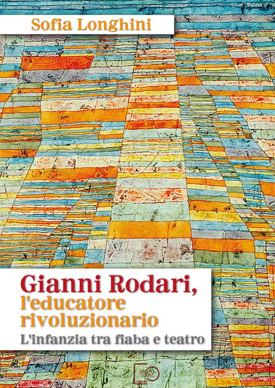 Gianni Rodari, l'educatore rivoluzionario. L'infanzia tra fiaba e teatro. Nuova ediz. - Sofia Longhini - copertina