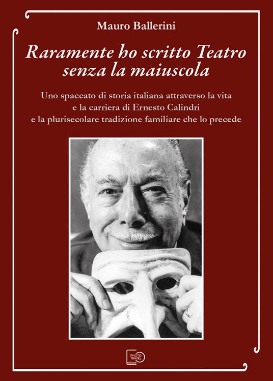 Raramente ho scritto Teatro senza la maiuscola. Uno spaccato di storia italiana attraverso la vita e la carriera di Ernesto Calindri e la plurisecolare tradizione familiare che lo precede - Mauro Ballerini - copertina