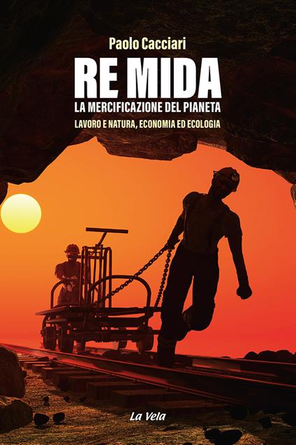 Re Mida. La mercificazione del pianeta. Lavoro e natura, economia ed ecologia - Paolo Cacciari - copertina