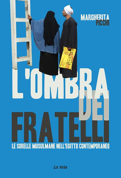 L' ombra dei Fratelli. Le Sorelle musulmane nell'Egitto contemporaneo - Margherita Picchi - copertina