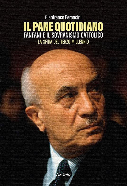 Il pane quotidiano. Fanfani e il sovranismo cattolico. La sfida del terzo millennio - Gianfranco Peroncini - copertina