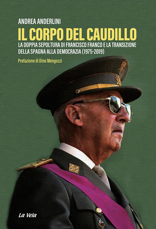 Il corpo del Caudillo. La doppia sepoltura di Francisco Franco e la transizione della Spagna alla democrazia (1975-2019) - Andrea Anderlini - copertina