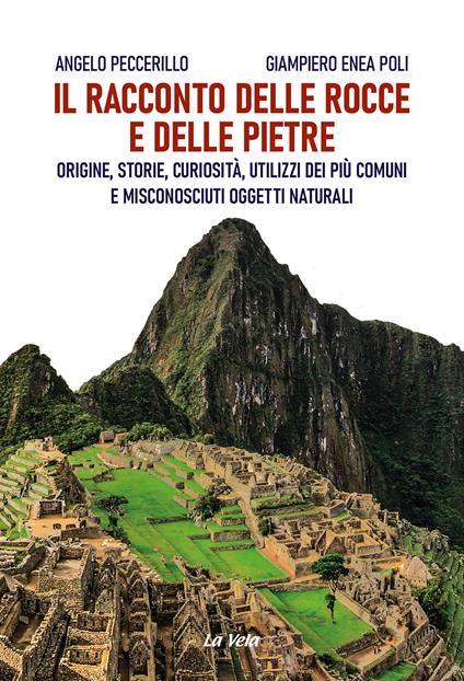 Il racconto delle rocce e delle pietre. Origine, storie, curiosità, utilizzi dei più comuni e misconosciuti oggetti naturali - Angelo Peccerillo,Giampiero Enea Poli - copertina