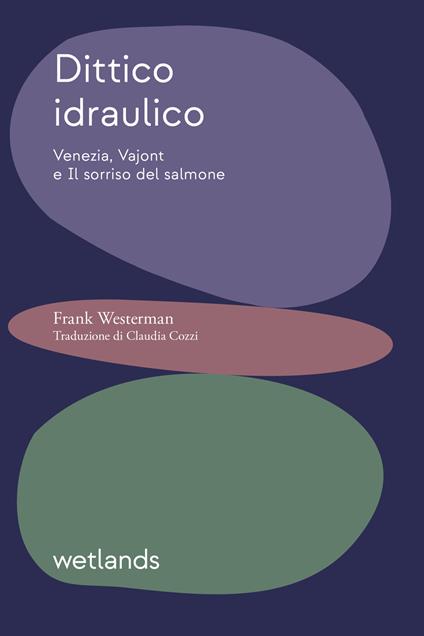 Dittico idraulico. Venezia, Vajont e Il sorriso del salmone - Frank Westerman - copertina
