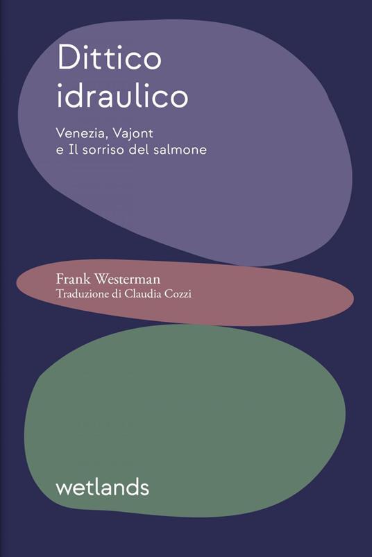 Dittico idraulico. Venezia, Vajont e Il sorriso del salmone - Frank Westerman,Claudia Cozzi - ebook