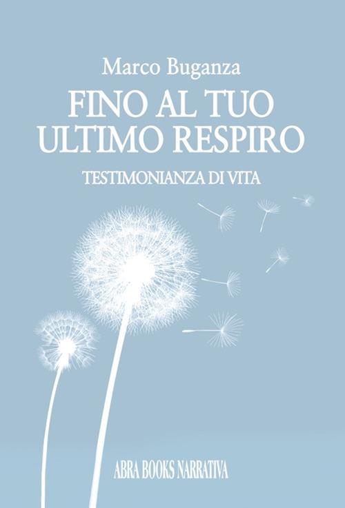 Fino al tuo ultimo respiro. Testimonianza di vita - Marco Buganza - copertina