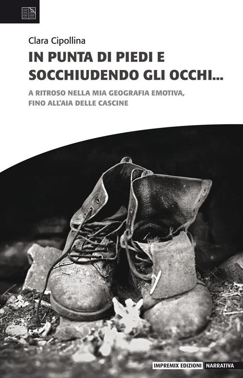 In punta di piedi e socchiudendo gli occhi. A ritroso nella mia geografia emotiva, fino all’aia delle cascine - Clara Cipollina - copertina