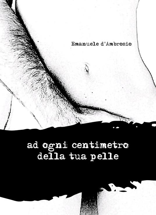 Ad ogni centimetro della tua pelle - Emanuele d'Ambrosio - copertina