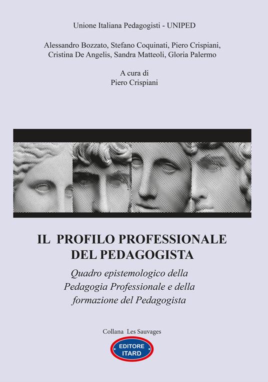 Il profilo professionale del pedagogista. Quadro epistemologico della pedagogia professionale e della formazione del pedagogista - Alessandro Bozzato,Stefano Coquinati,Piero Crispiani - copertina