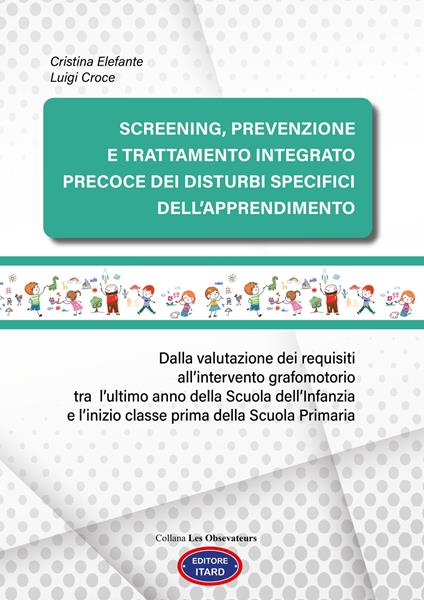 Screening, prevenzione e trattamento integrato precoce dei Disturbi Specifici dell’Apprendimento. Dalla valutazione dei requisiti all’intervento grafomotorio tra l’ultimo anno della scuola dell’Infanzia e l’inizio classe prima della scuola primaria. Ediz. illustrata - Cristina Elefante,Luigi Croce - copertina