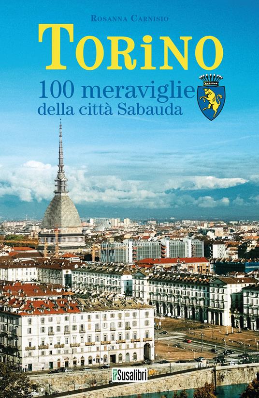 Torino. 100 meraviglie della città Sabauda - Rosanna Carnisio - Libro -  Susalibri - | IBS