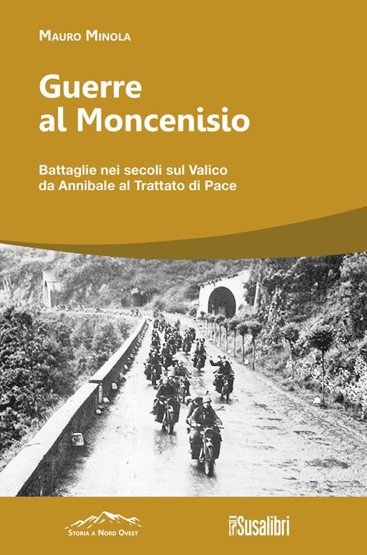 Guerre al Moncenisio. Battaglie nei secoli sul Valico da Annibale al Trattato di Pace - Mauro Minola - copertina