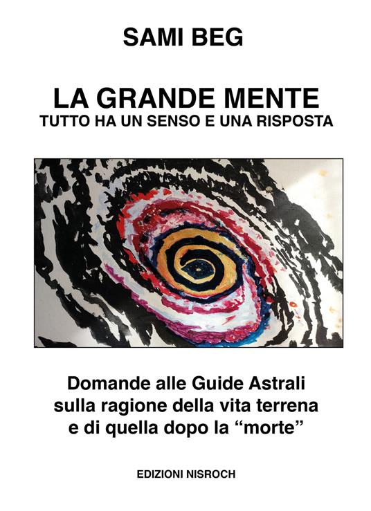 La grande mente. Tutto ha un senso e una risposta. Domande alle guide astrali sulla ragione della vita terrena e di quella dopo la «morte». Nuova ediz. - Sami Beg - copertina