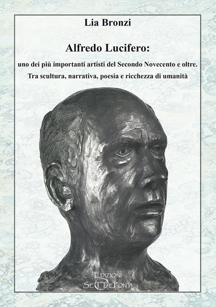 Alfredo Lucifero: uno dei più importanti artisti del Secondo Novecento e oltre. Tra scultura, narrativa, poesia e ricchezza di umanità - Lia Bronzi - copertina