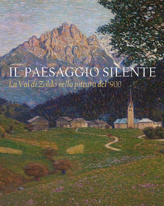 Il paesaggio silente. La Val di Zoldo nella pittura del '900. Catalogo della mostra (Val di Zoldo, 22 luglio-27 agosto 2023). Ediz. illustrata - copertina