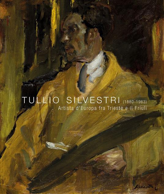 Tullio Silvestri (1880-1963). Artista d’Europa fra Trieste e il Friuli. Ediz. illustrata - copertina