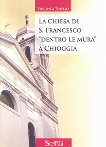 La chiesa di San Francesco «dentro le mura» a Chioggia - Vincenzo Tosello - copertina