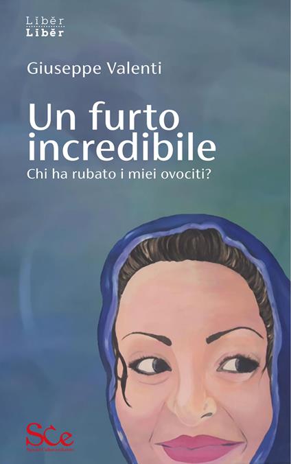 Un furto incredibile. Chi ha rubato i miei ovociti? - Giuseppe Valenti - ebook