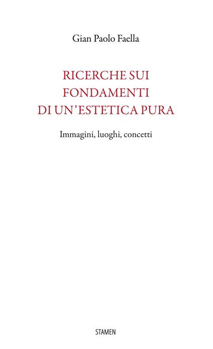 Ricerche sui fondamenti di un'estetica pura. Immagini, luoghi, concetti - Gian Paolo Faella - copertina