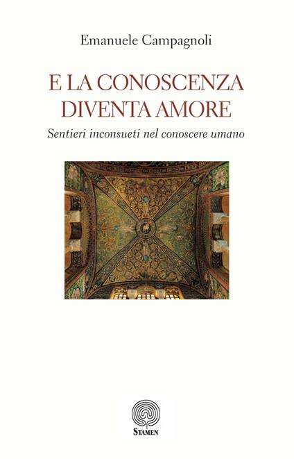 E la conoscenza diventa amore. Sentieri inconsueti nel conoscere umano - Emanuele Campagnoli - copertina