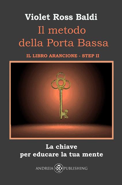 Il metodo della Porta Bassa. Step II. La chiave per educare la tua mente. Il libro arancione - Violet Ross Baldi - copertina