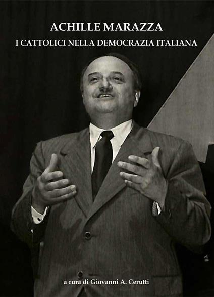Achille Marazza. I cattolici nella democrazia italiana - Giovanni A. Cerutti - copertina