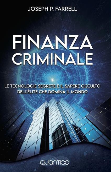 Finanzia criminale. Le tecnologie segrete e il sapere occulto dell'élite che domina il mondo - Joseph P. Farrell - ebook