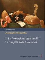 ragione freudiana. Vol. 2: La formazione degli analisti e il compito della psicanalisi