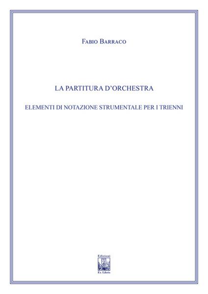 La partitura d'orchestra. Elementi di notazione strumentale. Ad uso dei corsi propedeutici dei conservatori di musica e degli istituti superiori di studi musicali. Metodo - Fabio Barraco - copertina