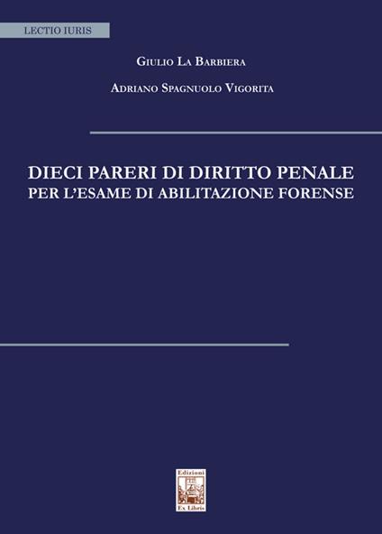 Dieci pareri di diritto penale per l'esame di abilitazione forense - Giulio La Barbiera,Adriano Spagnuolo Vigorita - copertina