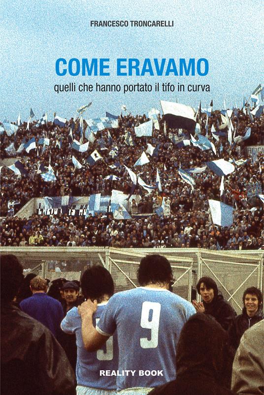 Come eravamo. Quelli che hanno portato il tifo in curva - Francesco Troncarelli - copertina