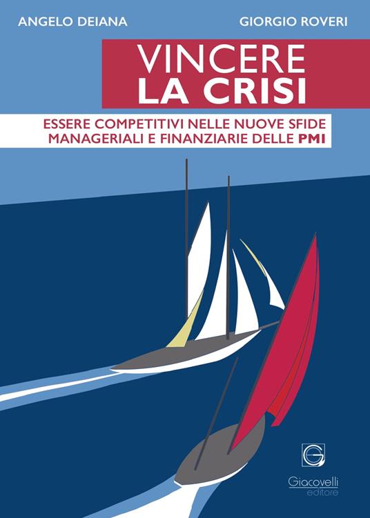 Vincere la crisi. Essere competitivi nelle nuove sfide manageriali e finanziare delle Pmi - Angelo Deiana,Giorgio Roveri - copertina