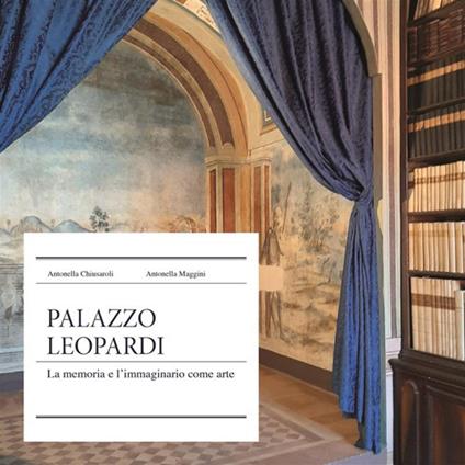 Palazzo Leopardi. La memoria e l'immaginario come arte. Nuova ediz. - Antonella Chiusaroli,Antonella Maggini - copertina