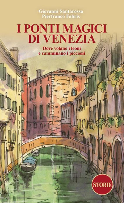 I ponti magici di Venezia. Dove volano i leoni e camminano i piccioni. Con mappa - Giovanni Santarossa - copertina