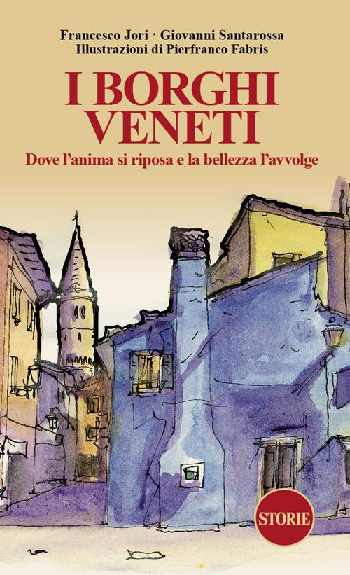 I borghi veneti. Dove l'anima si riposa e la bellezza l'avvolge. Ediz. illustrata - Francesco Jori,Giovanni Santarossa - copertina