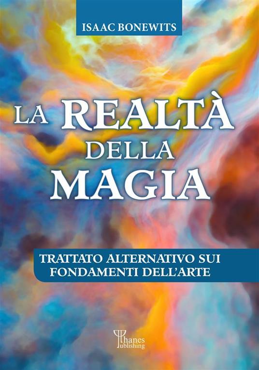 La realtà della magia. Trattato alternativo sui fondamenti dell'arte - Isaac Bonewits,Davide Marrè,Maurizia Merati - ebook