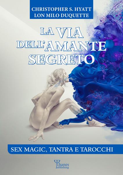 La via dell'amante segreto. Sex magic, tantra e tarocchi - Lon Milo DuQuette,Christopher S. Hyatt,Davide Marrè,Maurizia Merati - ebook