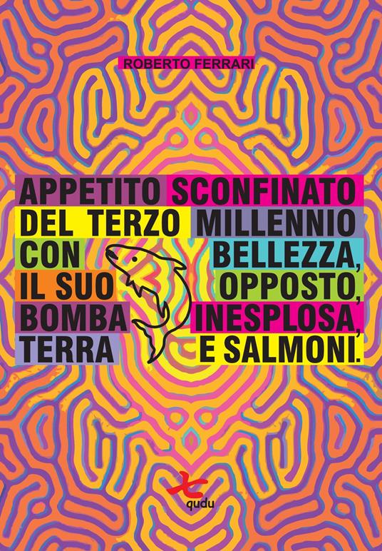 Appetito sconfinato del terzo millennio con bellezza, il suo opposto, bomba inesplosa, terra e salmoni - Roberto Ferrari - copertina