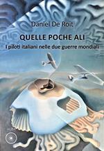 Quelle poche ali. I piloti italiani nelle due guerre mondiali