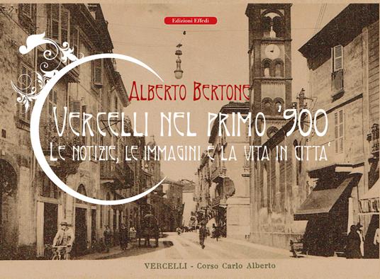 Vercelli nel primo '900. Le notizie, le immagini e la vita in città - Alberto Bertone - copertina