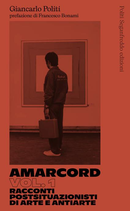 Amarcord. Vol. 1: Racconti postsituazionisti di arte e antiarte - Giancarlo Politi - copertina